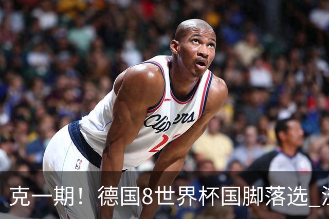 克一期！德国8世界杯国脚落选 渣叔：把这面旗赢回来
